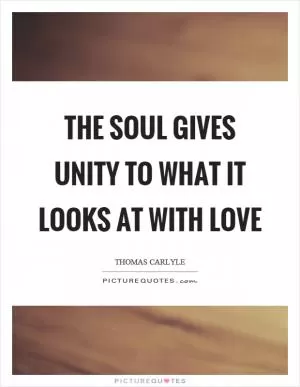 The soul gives unity to what it looks at with love Picture Quote #1