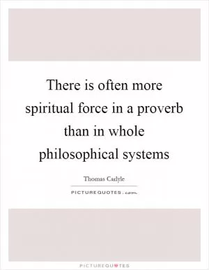 There is often more spiritual force in a proverb than in whole philosophical systems Picture Quote #1