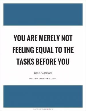 You are merely not feeling equal to the tasks before you Picture Quote #1