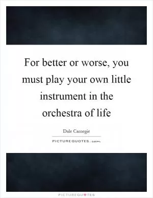 For better or worse, you must play your own little instrument in the orchestra of life Picture Quote #1