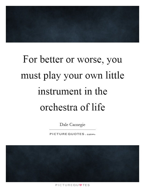 For better or worse, you must play your own little instrument in the orchestra of life Picture Quote #1