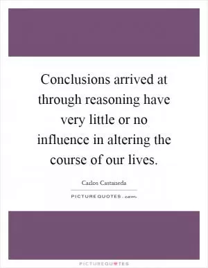 Conclusions arrived at through reasoning have very little or no influence in altering the course of our lives Picture Quote #1