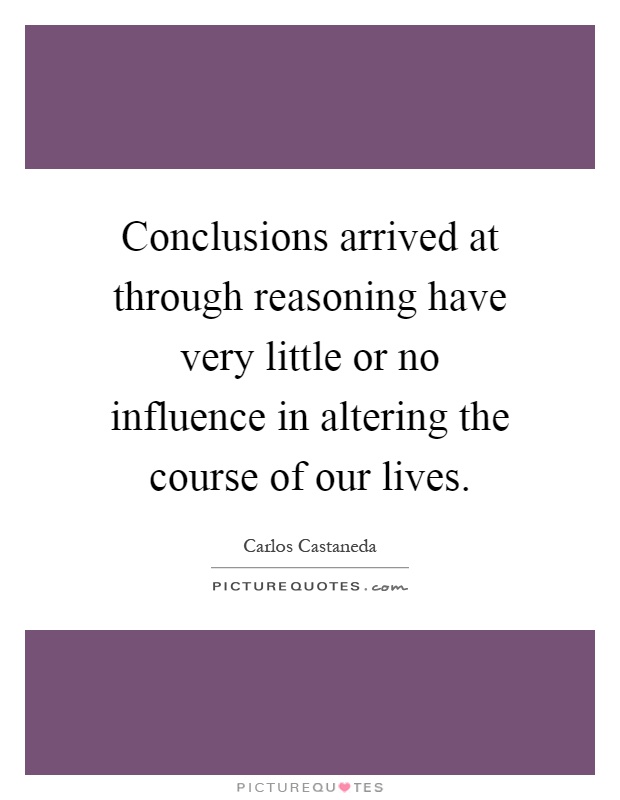 Conclusions arrived at through reasoning have very little or no influence in altering the course of our lives Picture Quote #1