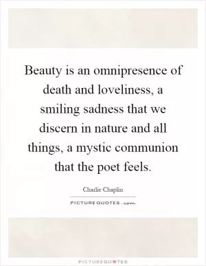 Beauty is an omnipresence of death and loveliness, a smiling sadness that we discern in nature and all things, a mystic communion that the poet feels Picture Quote #1