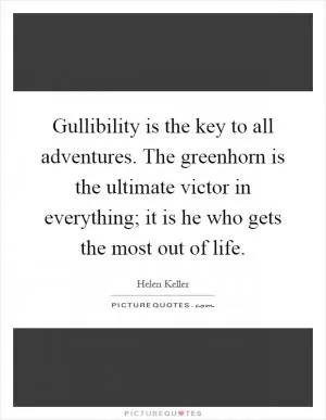 Gullibility is the key to all adventures. The greenhorn is the ultimate victor in everything; it is he who gets the most out of life Picture Quote #1