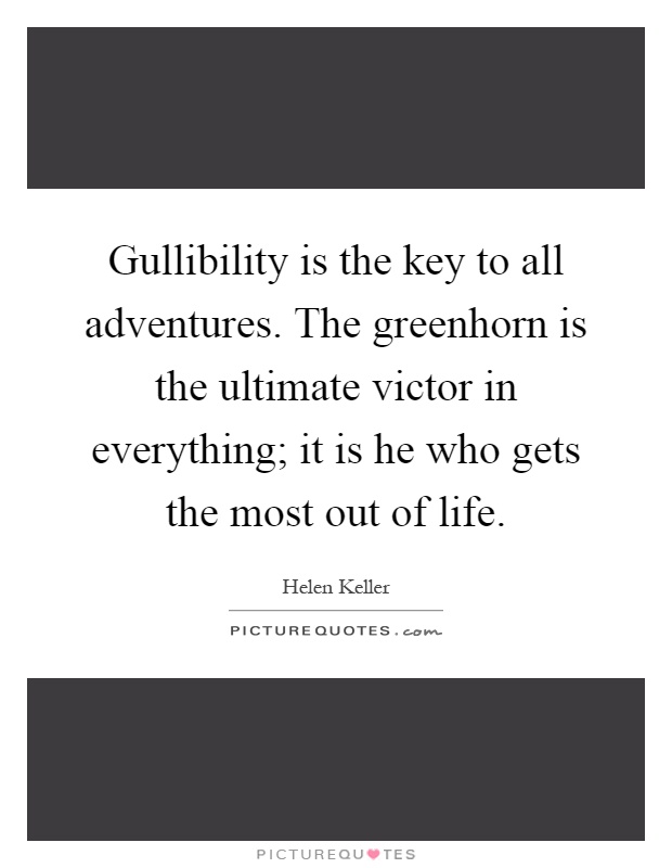 Gullibility is the key to all adventures. The greenhorn is the ultimate victor in everything; it is he who gets the most out of life Picture Quote #1