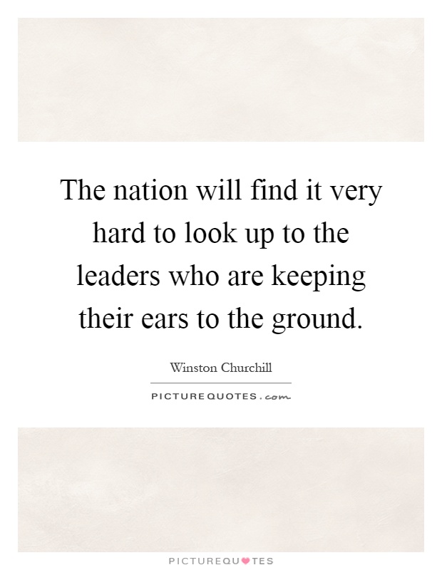 The nation will find it very hard to look up to the leaders who are keeping their ears to the ground Picture Quote #1