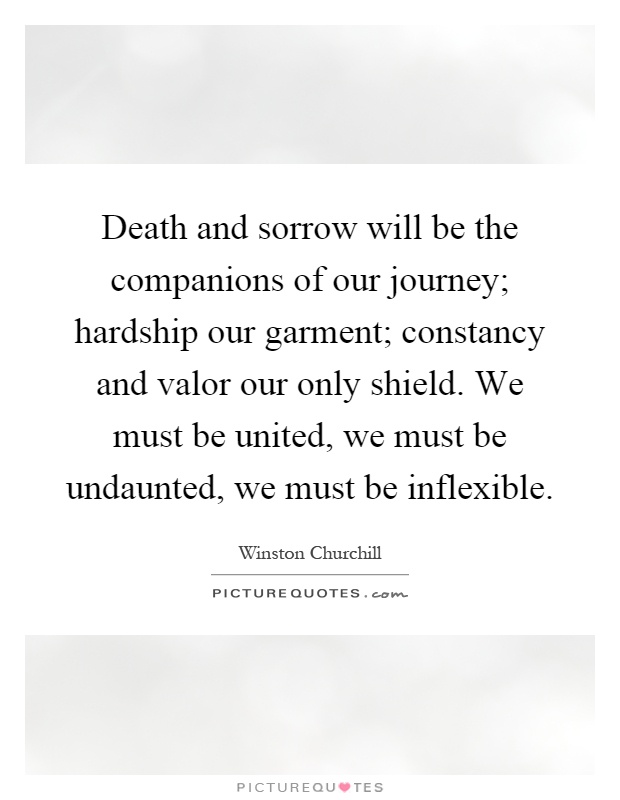 Death and sorrow will be the companions of our journey; hardship our garment; constancy and valor our only shield. We must be united, we must be undaunted, we must be inflexible Picture Quote #1