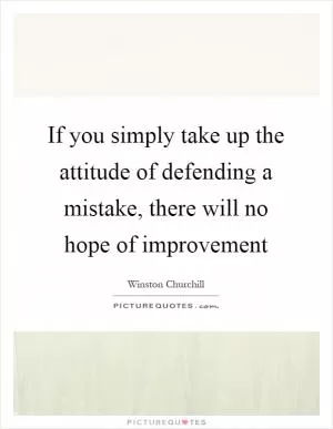 If you simply take up the attitude of defending a mistake, there will no hope of improvement Picture Quote #1