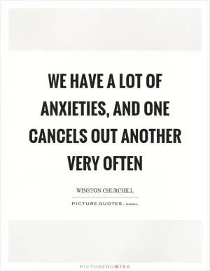 We have a lot of anxieties, and one cancels out another very often Picture Quote #1