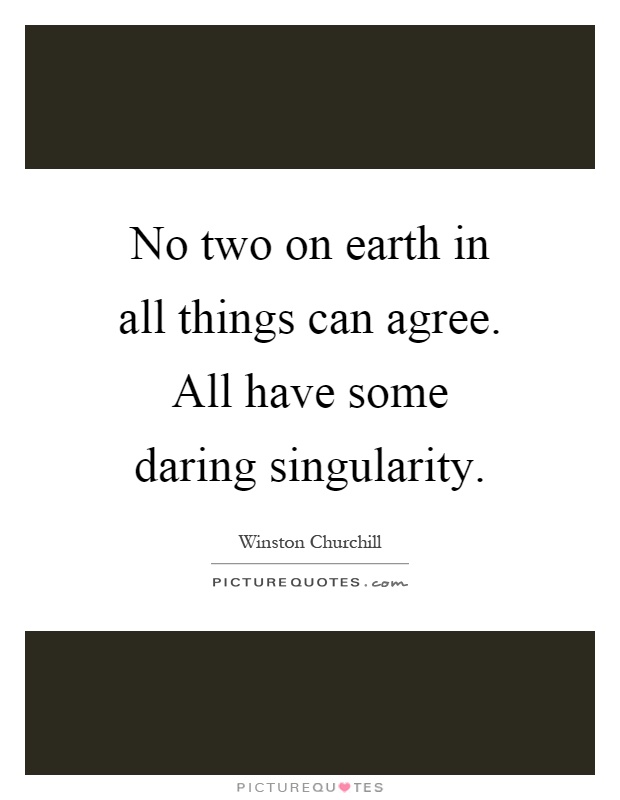 No two on earth in all things can agree. All have some daring singularity Picture Quote #1