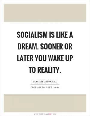 Socialism is like a dream. Sooner or later you wake up to reality Picture Quote #1