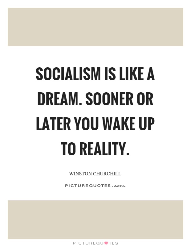 Socialism is like a dream. Sooner or later you wake up to reality Picture Quote #1