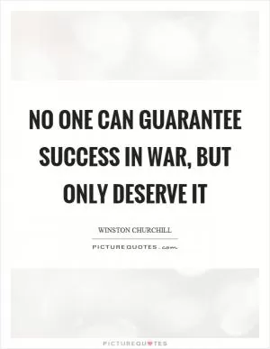 No one can guarantee success in war, but only deserve it Picture Quote #1