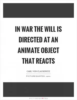 In war the will is directed at an animate object that reacts Picture Quote #1
