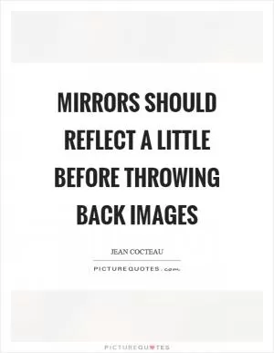 Mirrors should reflect a little before throwing back images Picture Quote #1
