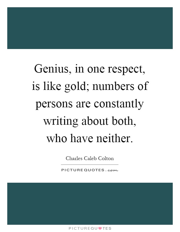 Genius, in one respect, is like gold; numbers of persons are constantly writing about both, who have neither Picture Quote #1