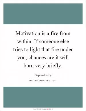 Motivation is a fire from within. If someone else tries to light that fire under you, chances are it will burn very briefly Picture Quote #1