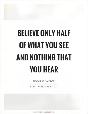 Believe only half of what you see and nothing that you hear Picture Quote #1