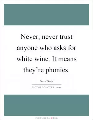 Never, never trust anyone who asks for white wine. It means they’re phonies Picture Quote #1