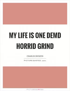 My life is one demd horrid grind Picture Quote #1