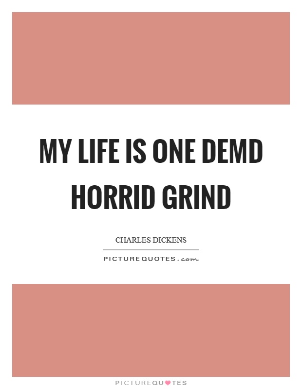 My life is one demd horrid grind Picture Quote #1