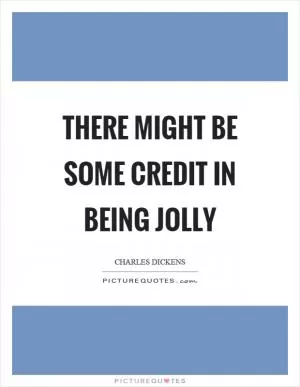 There might be some credit in being jolly Picture Quote #1