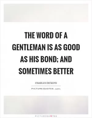 The word of a gentleman is as good as his bond; and sometimes better Picture Quote #1
