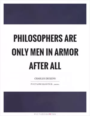 Philosophers are only men in armor after all Picture Quote #1