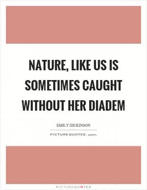 Nature, like us is sometimes caught without her diadem Picture Quote #1