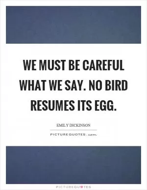 We must be careful what we say. No bird resumes its egg Picture Quote #1