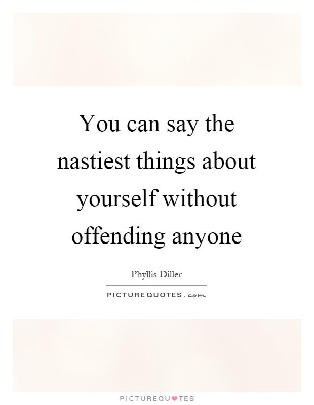 You can say the nastiest things about yourself without offending anyone Picture Quote #1