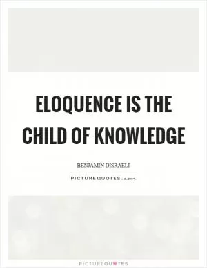 Eloquence is the child of knowledge Picture Quote #1