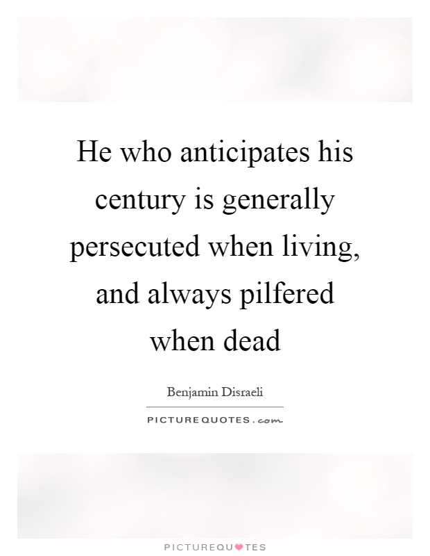 He who anticipates his century is generally persecuted when living, and always pilfered when dead Picture Quote #1