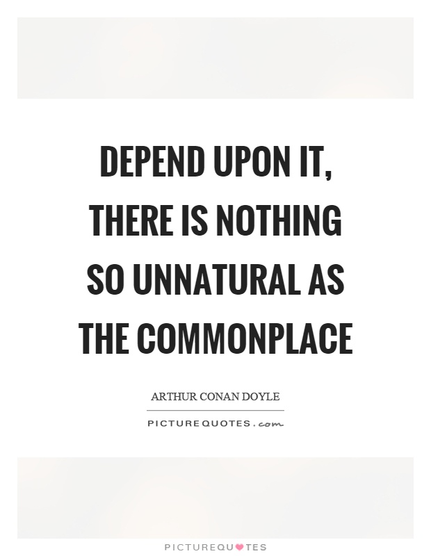 Depend upon it, there is nothing so unnatural as the commonplace Picture Quote #1