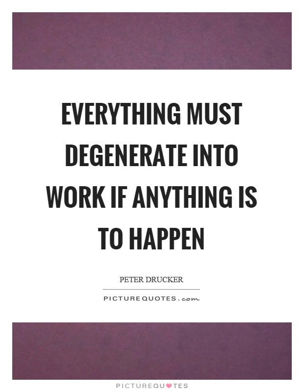 Everything must degenerate into work if anything is to happen Picture Quote #1