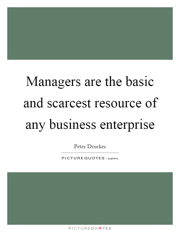 Managers are the basic and scarcest resource of any business enterprise Picture Quote #1