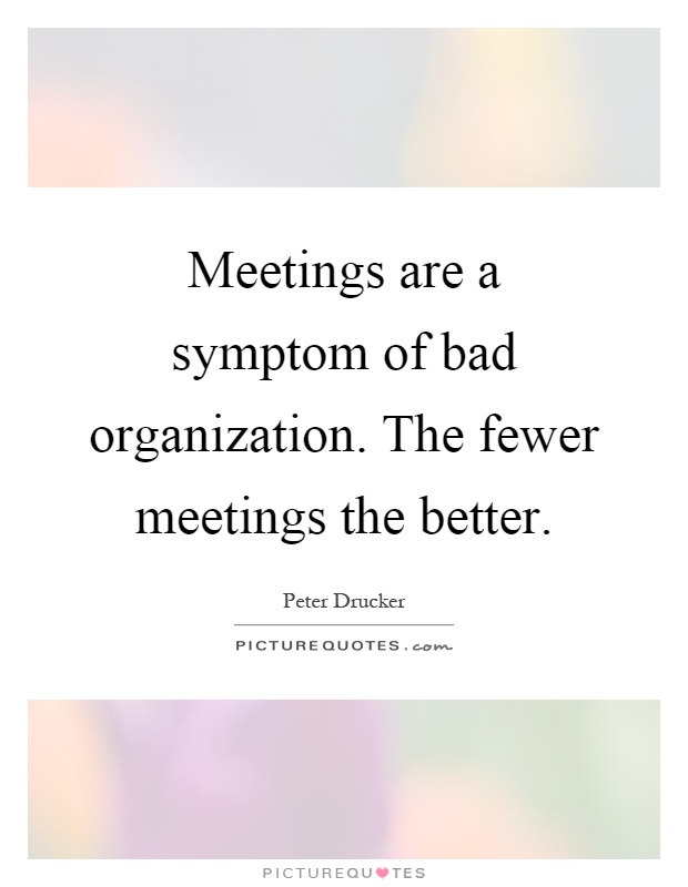 Meetings are a symptom of bad organization. The fewer meetings the better Picture Quote #1