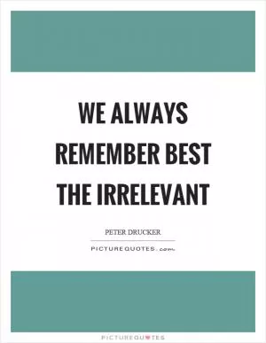 We always remember best the irrelevant Picture Quote #1