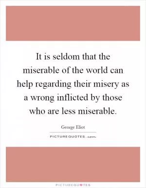 It is seldom that the miserable of the world can help regarding their misery as a wrong inflicted by those who are less miserable Picture Quote #1