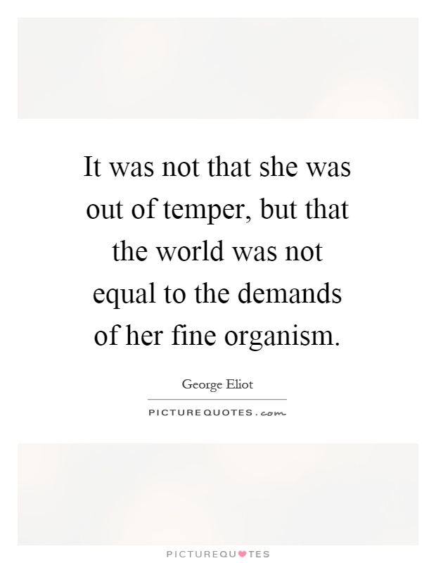 It was not that she was out of temper, but that the world was not equal to the demands of her fine organism Picture Quote #1