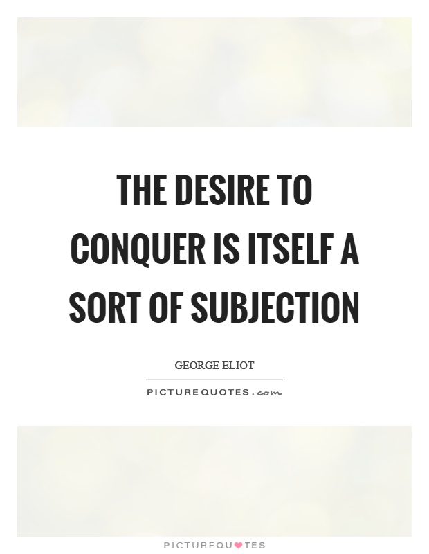 The desire to conquer is itself a sort of subjection Picture Quote #1