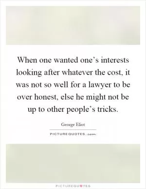 When one wanted one’s interests looking after whatever the cost, it was not so well for a lawyer to be over honest, else he might not be up to other people’s tricks Picture Quote #1