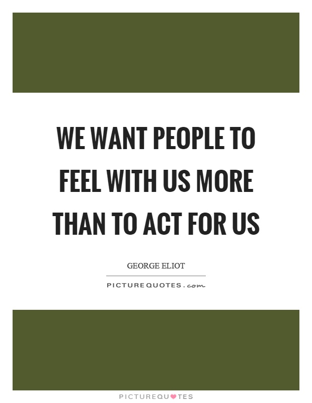 We want people to feel with us more than to act for us Picture Quote #1