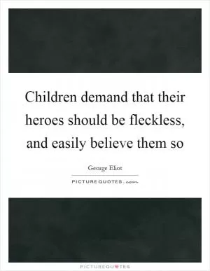 Children demand that their heroes should be fleckless, and easily believe them so Picture Quote #1
