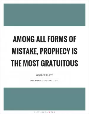 Among all forms of mistake, prophecy is the most gratuitous Picture Quote #1