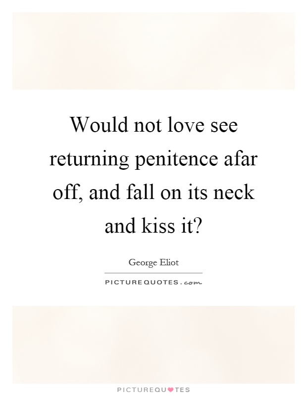Would not love see returning penitence afar off, and fall on its neck and kiss it? Picture Quote #1