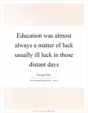 Education was almost always a matter of luck usually ill luck in those distant days Picture Quote #1