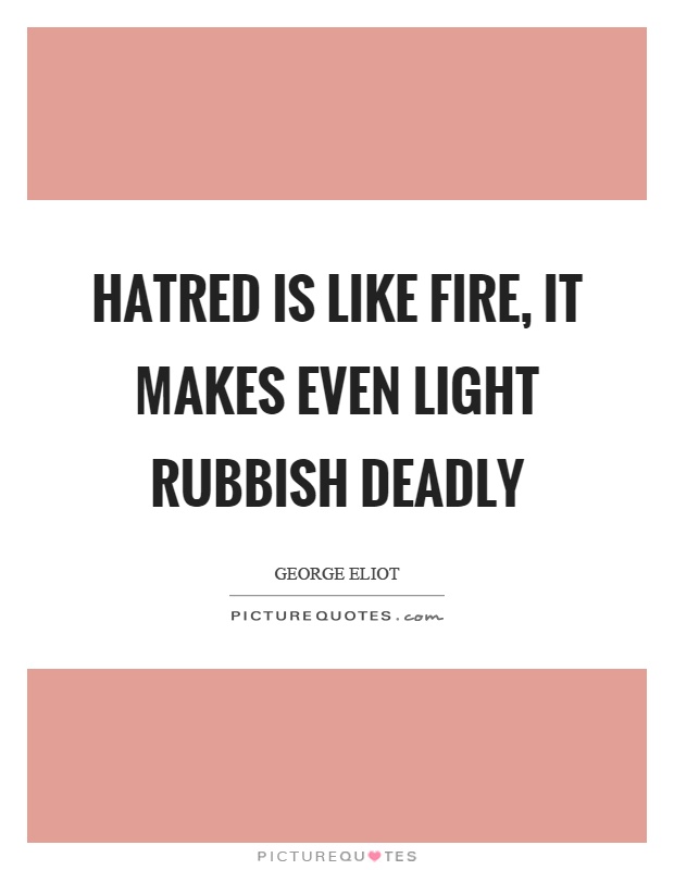 Hatred is like fire, it makes even light rubbish deadly Picture Quote #1