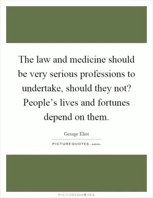 The law and medicine should be very serious professions to undertake, should they not? People’s lives and fortunes depend on them Picture Quote #1